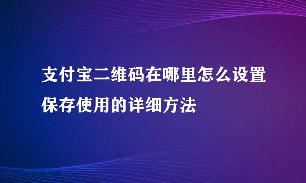 支付宝二维码在哪里怎么设置保存使用的详细方法
