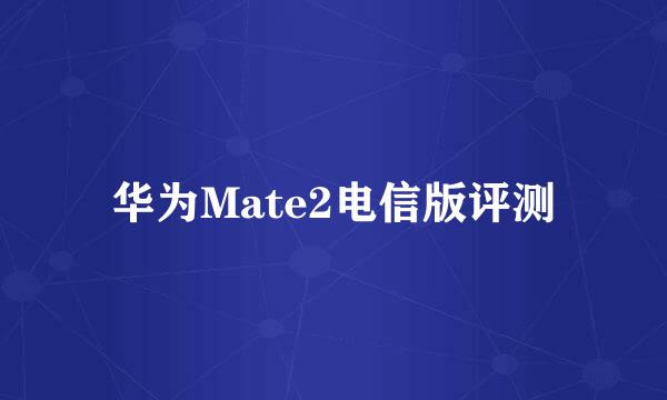华为Mate2电信版评测