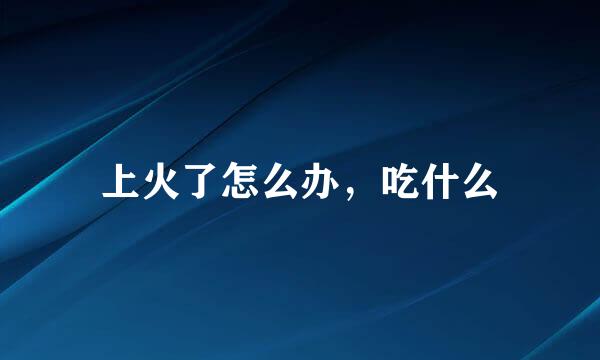 上火了怎么办，吃什么
