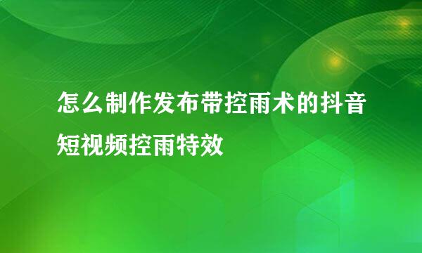 怎么制作发布带控雨术的抖音短视频控雨特效