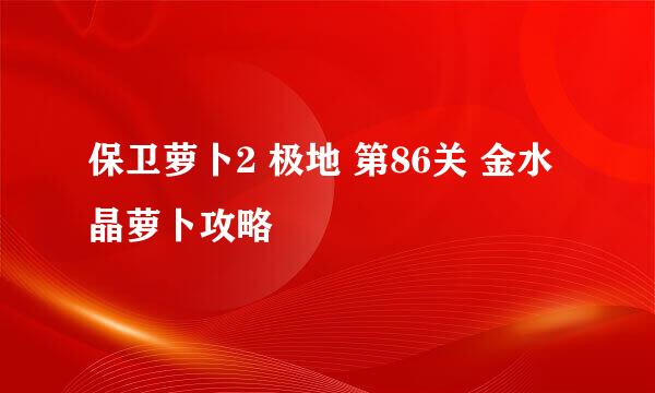 保卫萝卜2 极地 第86关 金水晶萝卜攻略