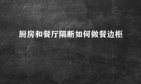 厨房和餐厅隔断如何做餐边柜