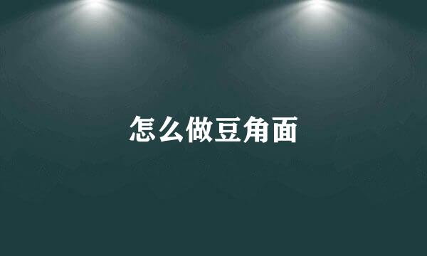 怎么做豆角面