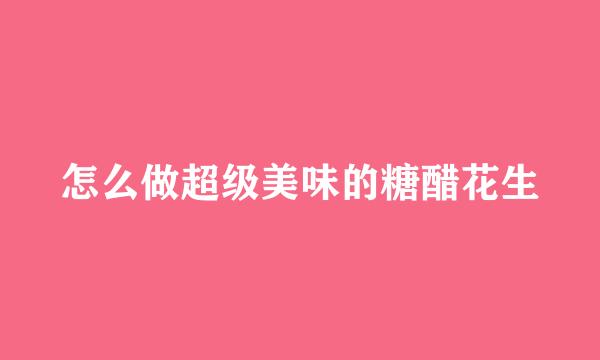 怎么做超级美味的糖醋花生