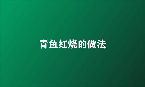 青鱼红烧的做法