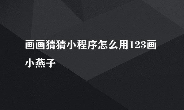 画画猜猜小程序怎么用123画小燕子