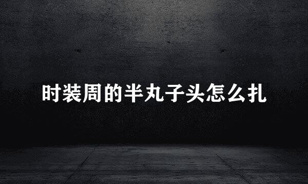 时装周的半丸子头怎么扎