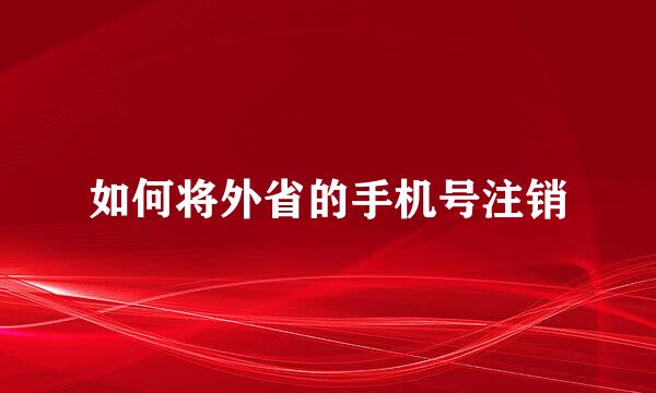 如何将外省的手机号注销
