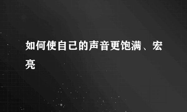 如何使自己的声音更饱满、宏亮