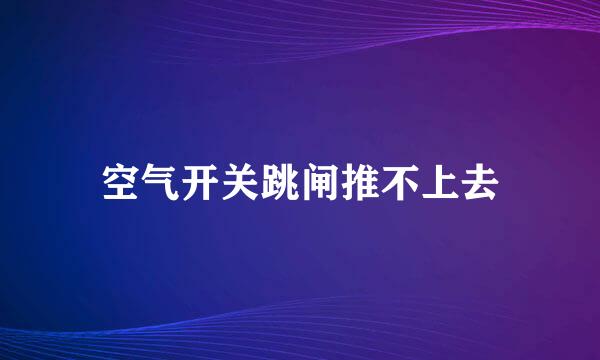 空气开关跳闸推不上去