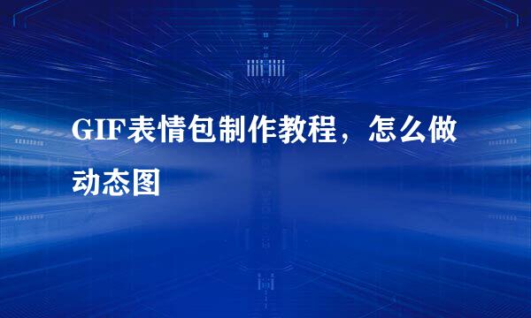 GIF表情包制作教程，怎么做动态图