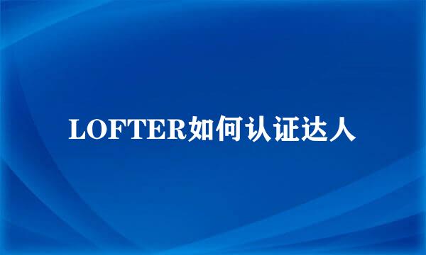 LOFTER如何认证达人