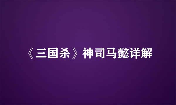 《三国杀》神司马懿详解