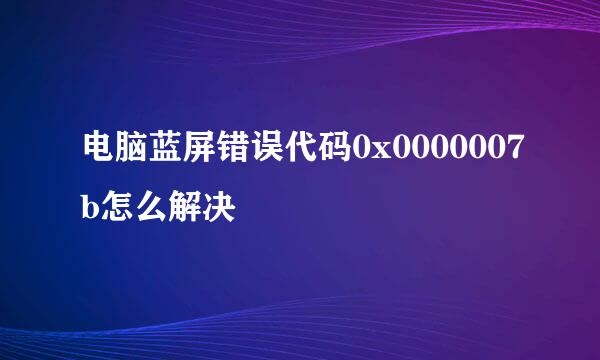 电脑蓝屏错误代码0x0000007b怎么解决
