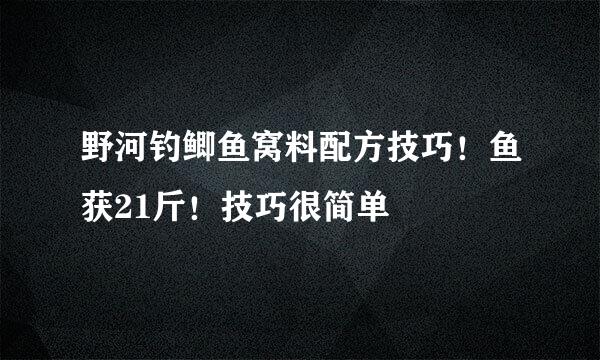 野河钓鲫鱼窝料配方技巧！鱼获21斤！技巧很简单
