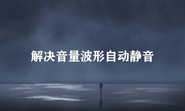 解决音量波形自动静音