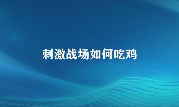 刺激战场如何吃鸡