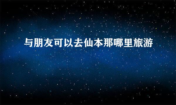 与朋友可以去仙本那哪里旅游