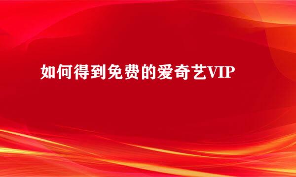 如何得到免费的爱奇艺VIP