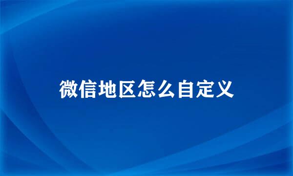 微信地区怎么自定义