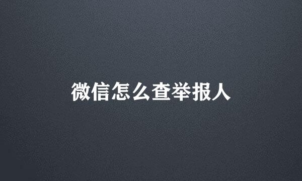 微信怎么查举报人