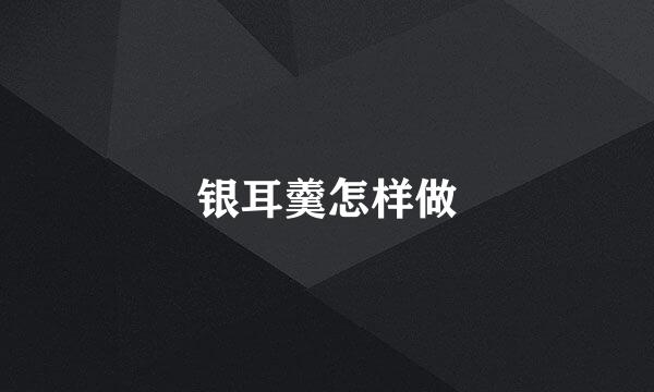 银耳羹怎样做