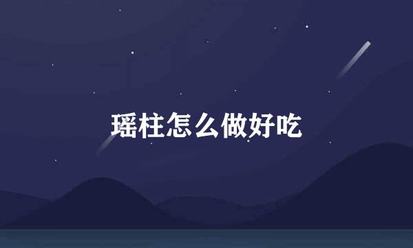 瑶柱怎么做好吃