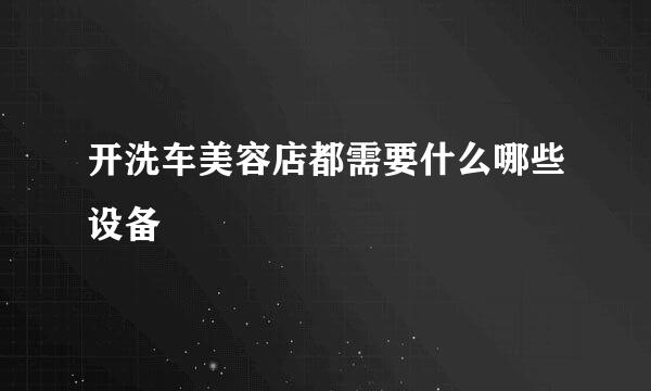 开洗车美容店都需要什么哪些设备