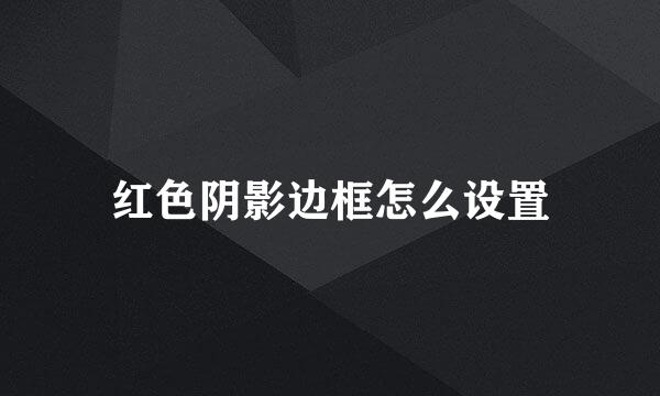 红色阴影边框怎么设置