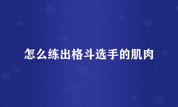 怎么练出格斗选手的肌肉