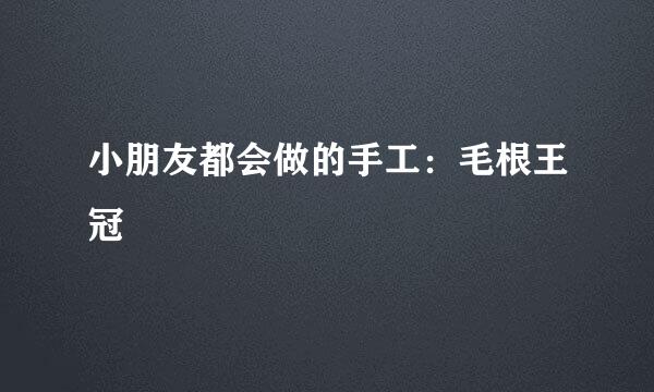 小朋友都会做的手工：毛根王冠