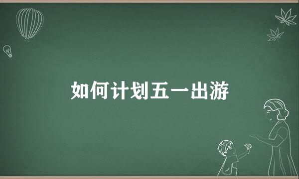 如何计划五一出游