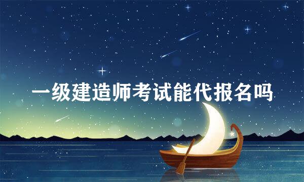 一级建造师考试能代报名吗