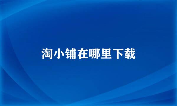 淘小铺在哪里下载