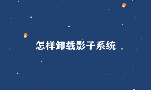 怎样卸载影子系统