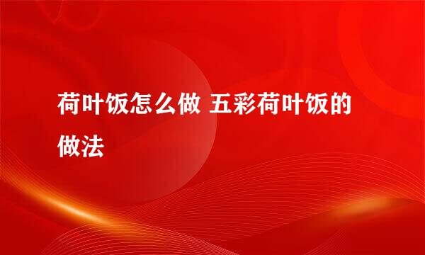 荷叶饭怎么做 五彩荷叶饭的做法