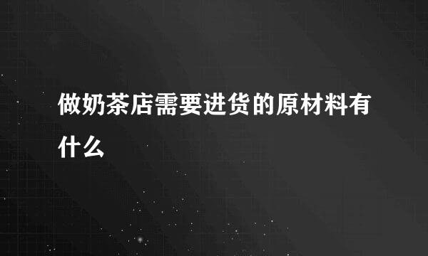 做奶茶店需要进货的原材料有什么