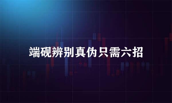 端砚辨别真伪只需六招
