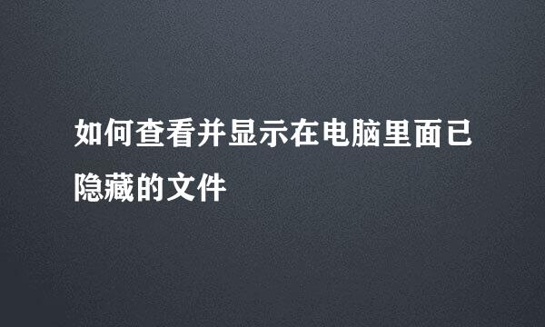 如何查看并显示在电脑里面已隐藏的文件