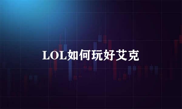 LOL如何玩好艾克