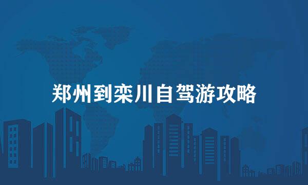 郑州到栾川自驾游攻略