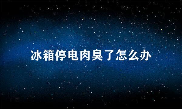 冰箱停电肉臭了怎么办