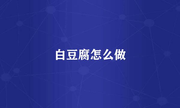 白豆腐怎么做