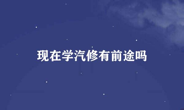 现在学汽修有前途吗