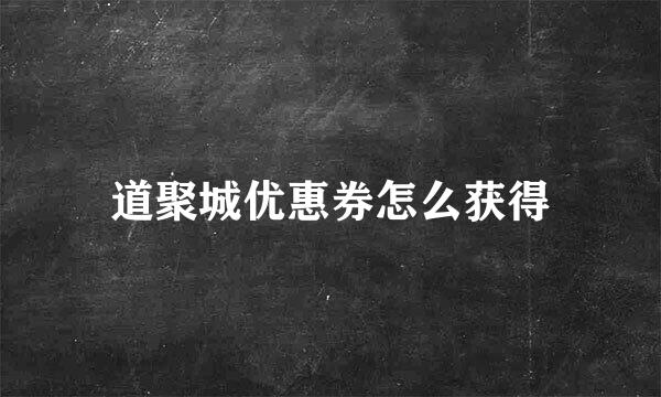 道聚城优惠券怎么获得