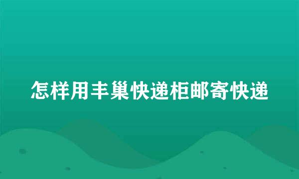 怎样用丰巢快递柜邮寄快递