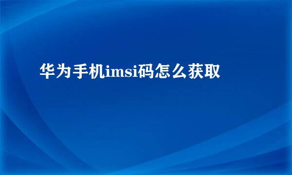 华为手机imsi码怎么获取
