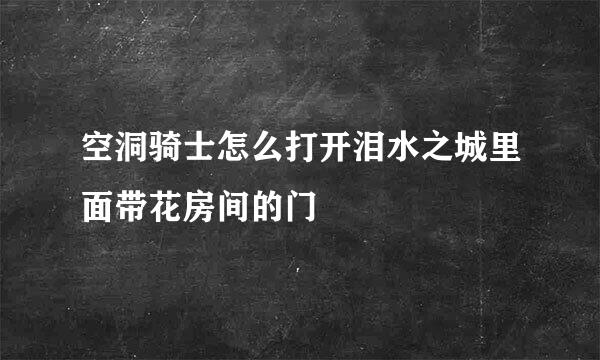 空洞骑士怎么打开泪水之城里面带花房间的门