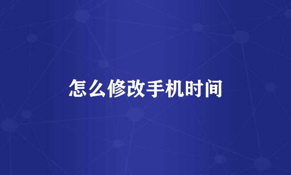 怎么修改手机时间