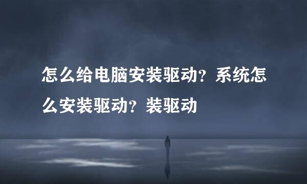 怎么给电脑安装驱动？系统怎么安装驱动？装驱动